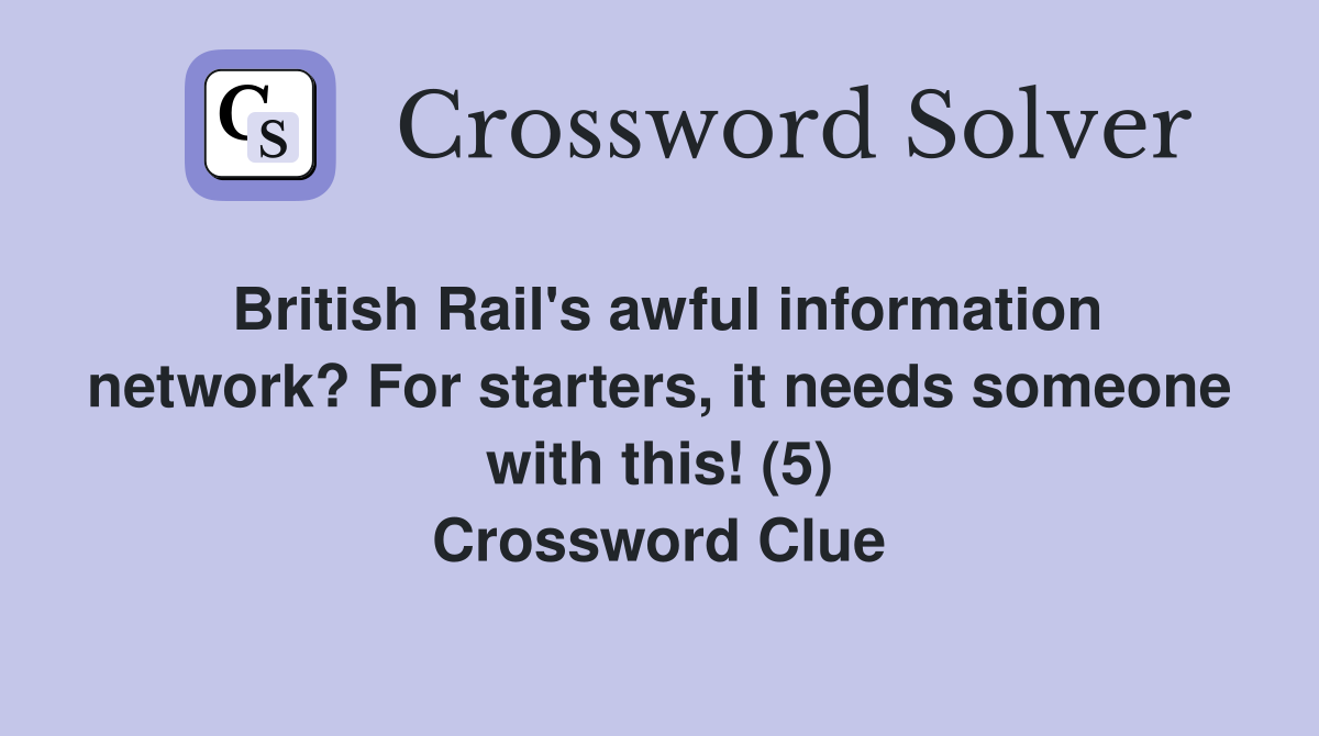 British Rail's awful information network? For starters, it needs someone with this! (5) Crossword Clue
