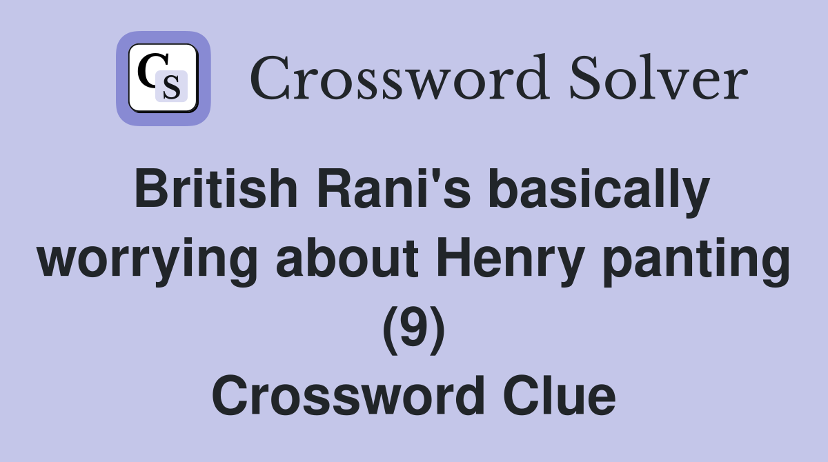 British Rani's basically worrying about Henry panting (9) Crossword Clue