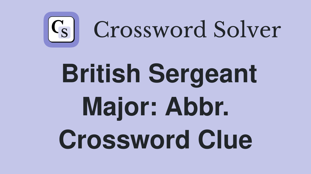 British Sergeant Major: Abbr. Crossword Clue