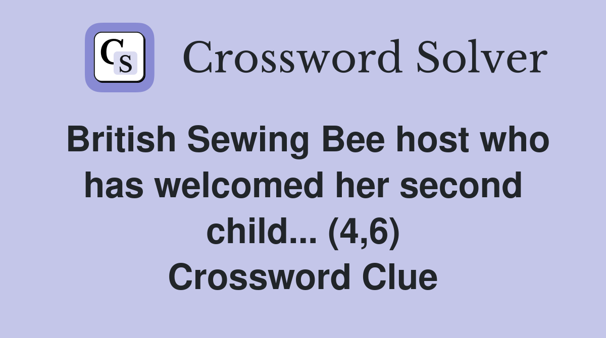 British Sewing Bee host who has welcomed her second child... (4,6) Crossword Clue