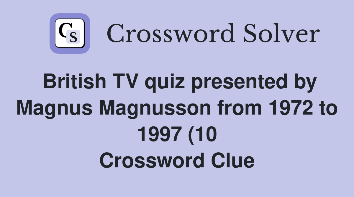 British TV quiz presented by Magnus Magnusson from 1972 to 1997 (10 British TV quiz presented by Magnus Magnusson from 1972 to 1997 (10