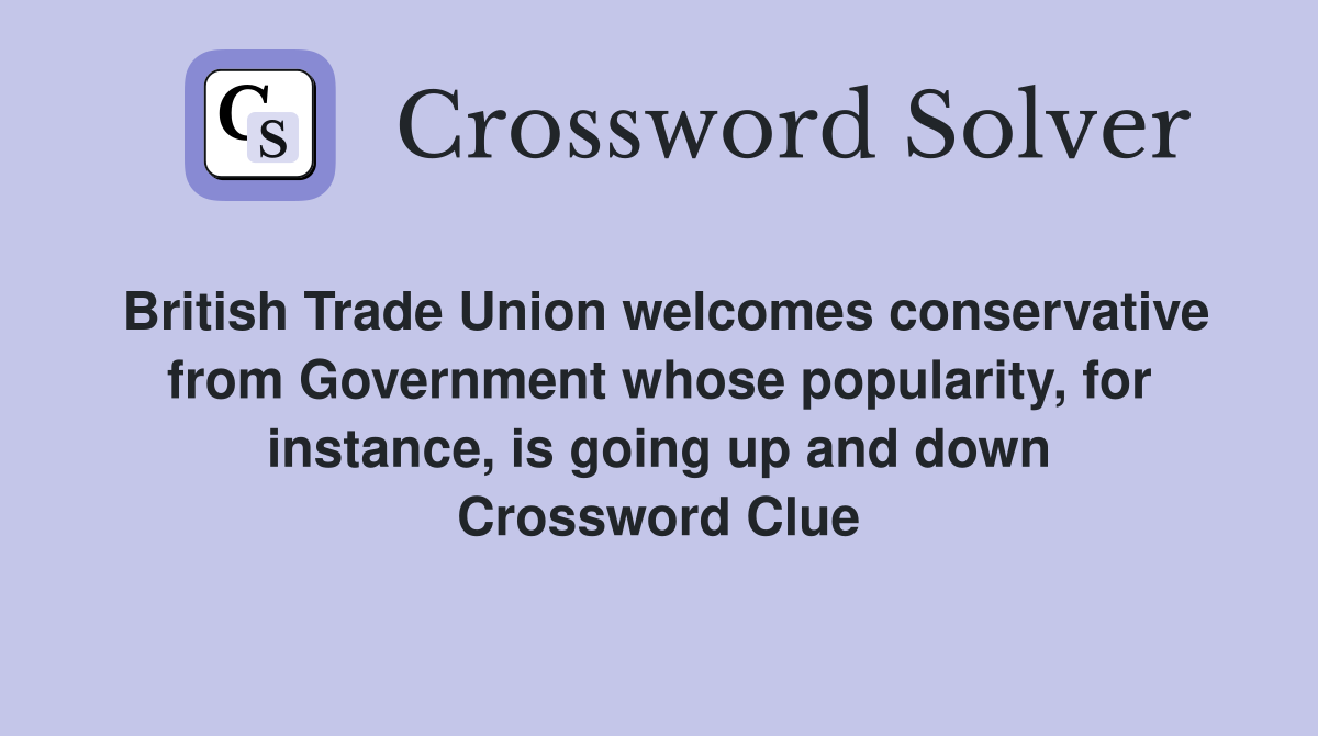 British Trade Union welcomes conservative from Government whose popularity, for instance, is going up and down Crossword Clue
