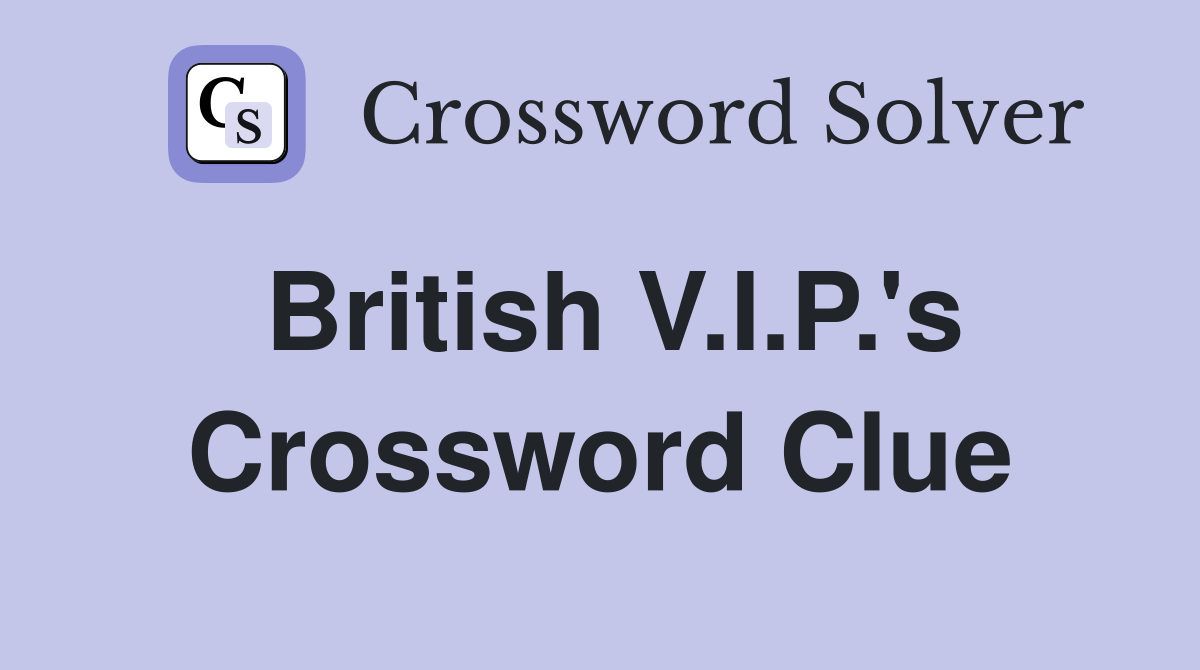 British V.I.P.'s Crossword Clue