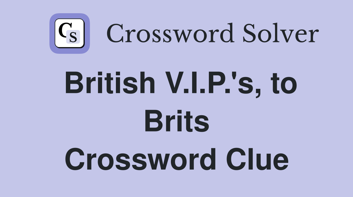 British V.I.P.'s, to Brits Crossword Clue