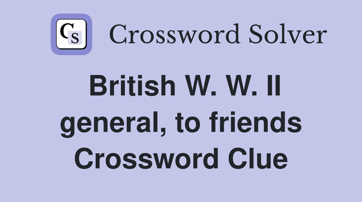 British W. W. II general, to friends Crossword Clue