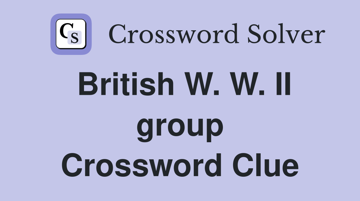 British W. W. II group Crossword Clue