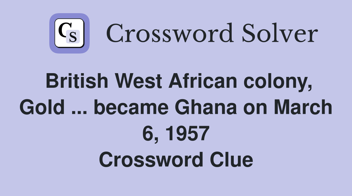 British West African colony, Gold ... became Ghana on March 6, 1957 Crossword Clue