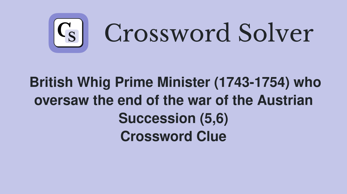 British Whig Prime Minister (1743-1754) who oversaw the end of the war of the Austrian Succession (5,6) Crossword Clue
