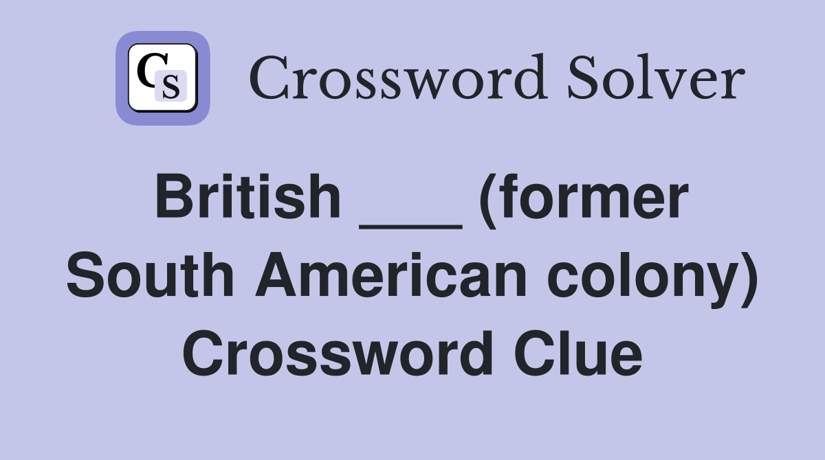 British ___ (former South American colony) Crossword Clue