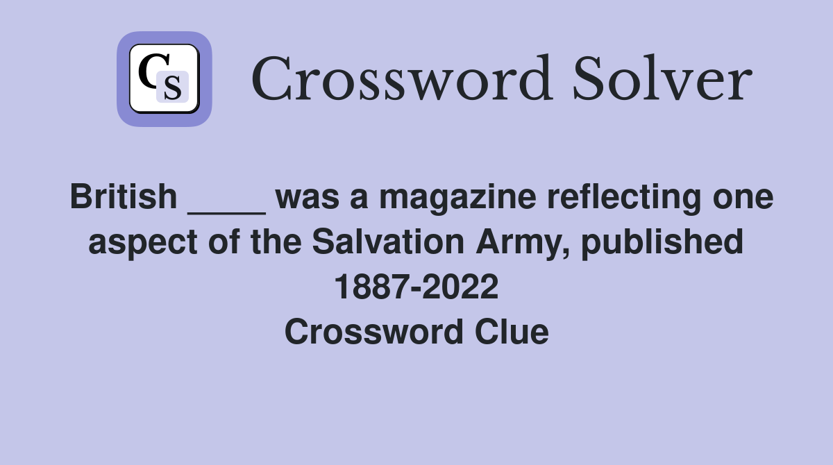 British ____ was a magazine reflecting one aspect of the Salvation Army, published 1887-2022 Crossword Clue
