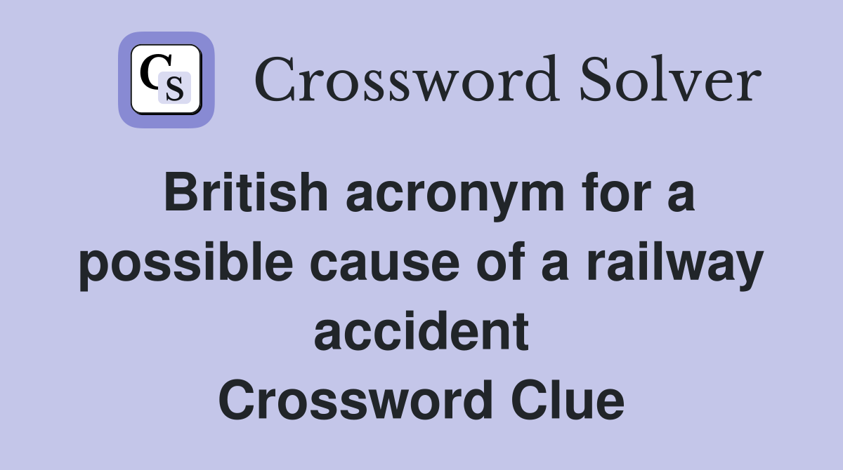 British acronym for a possible cause of a railway accident Crossword Clue