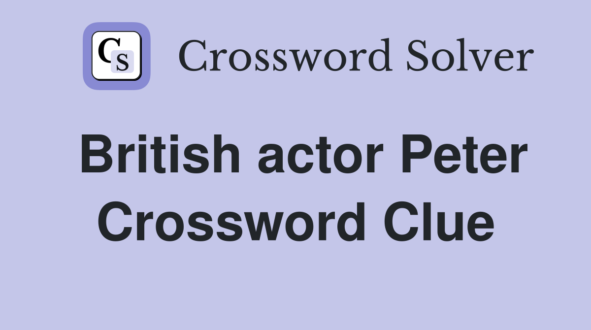 British actor Peter Crossword Clue