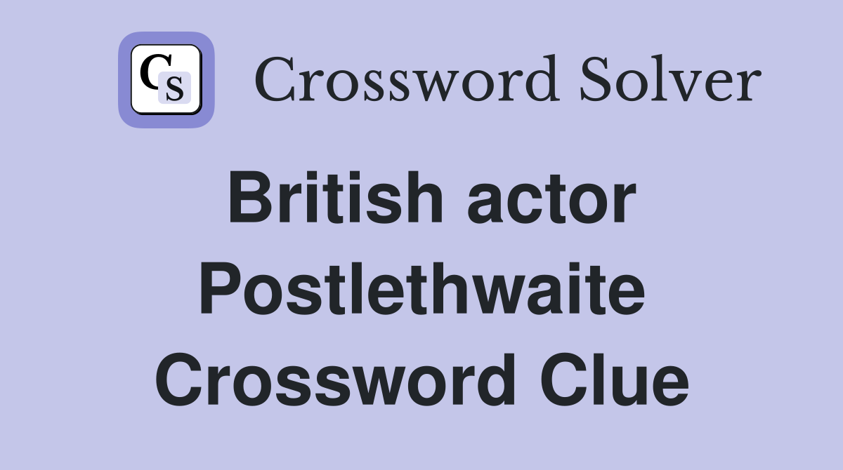 British actor Postlethwaite Crossword Clue