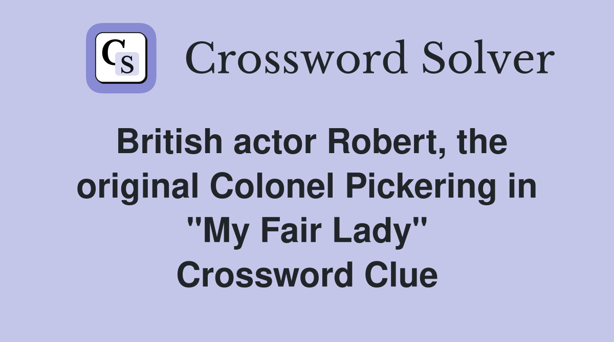 British actor Robert, the original Colonel Pickering in "My Fair Lady" Crossword Clue