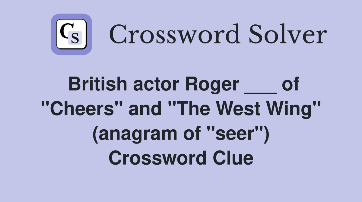 British actor Roger ___ of "Cheers" and "The West Wing" (anagram of "seer") Crossword Clue