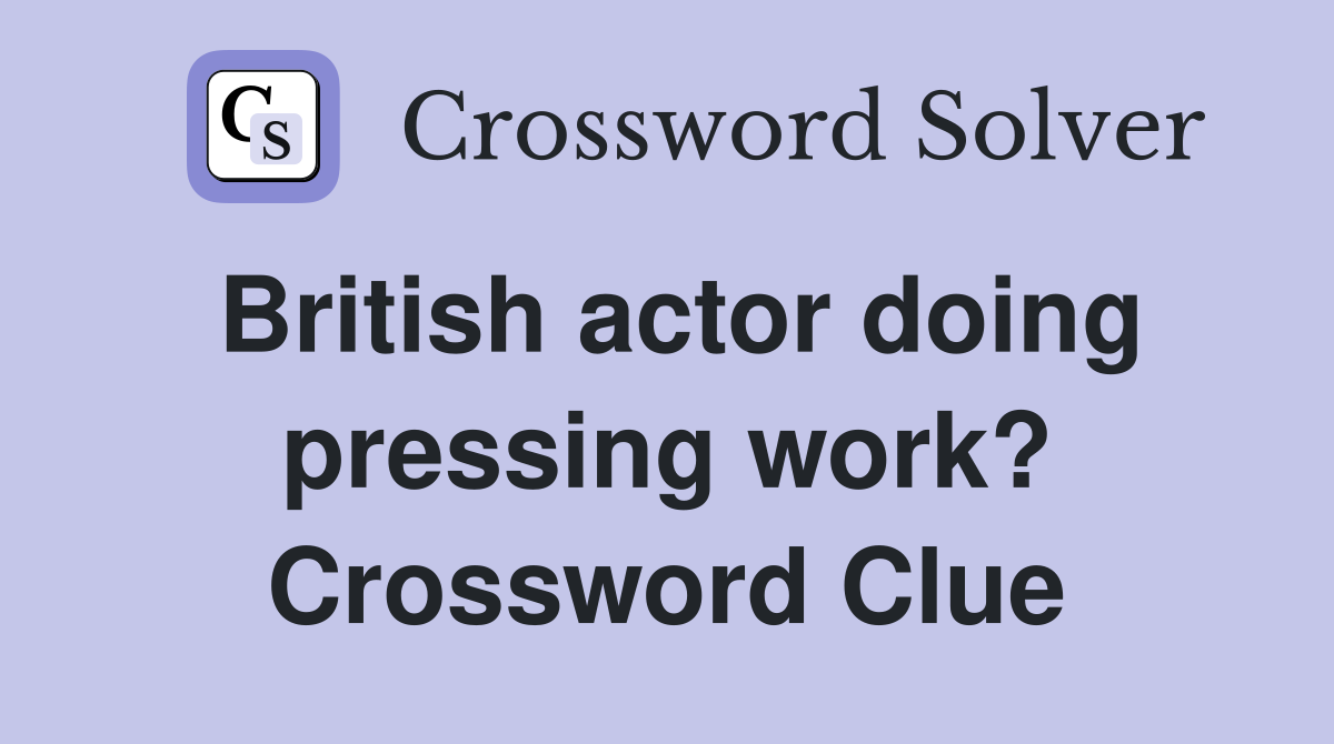 British actor doing pressing work? Crossword Clue