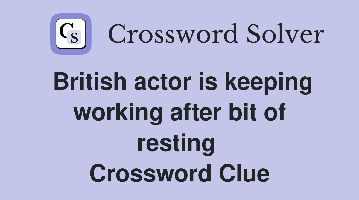 British actor is keeping working after bit of resting  Crossword Clue
