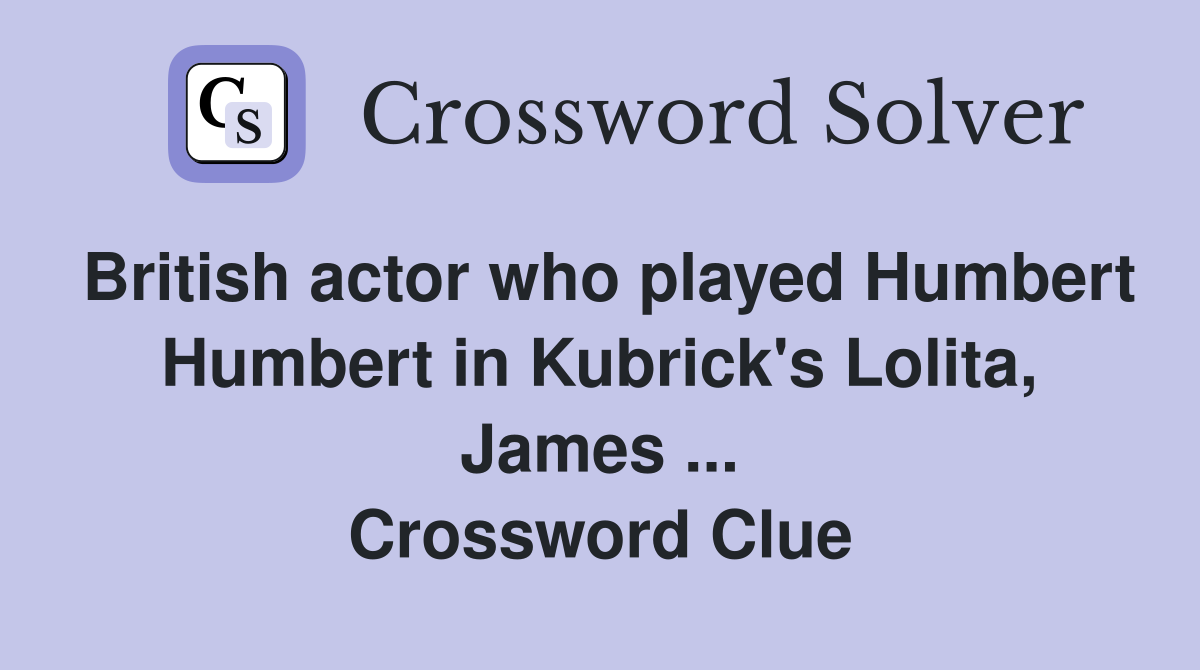British actor who played Humbert Humbert in Kubrick's Lolita, James ... Crossword Clue