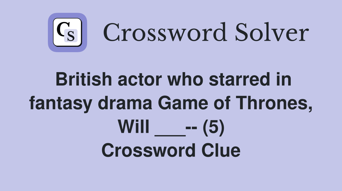British actor who starred in fantasy drama Game of Thrones, Will ___-- (5) Crossword Clue
