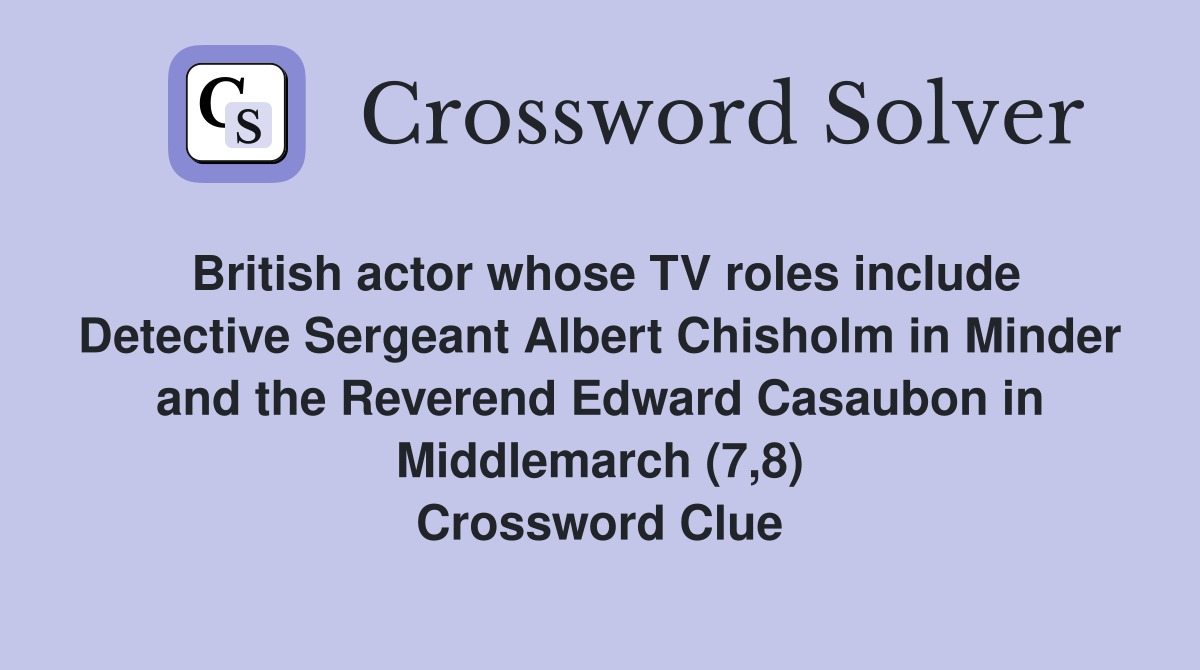 British actor whose TV roles include Detective Sergeant Albert Chisholm in Minder and the Reverend Edward Casaubon in Middlemarch (7,8) Crossword Clue