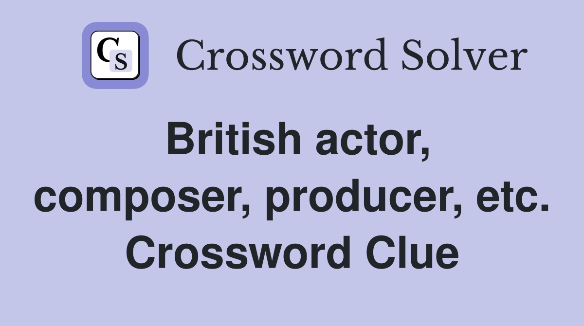 British actor, composer, producer, etc. Crossword Clue
