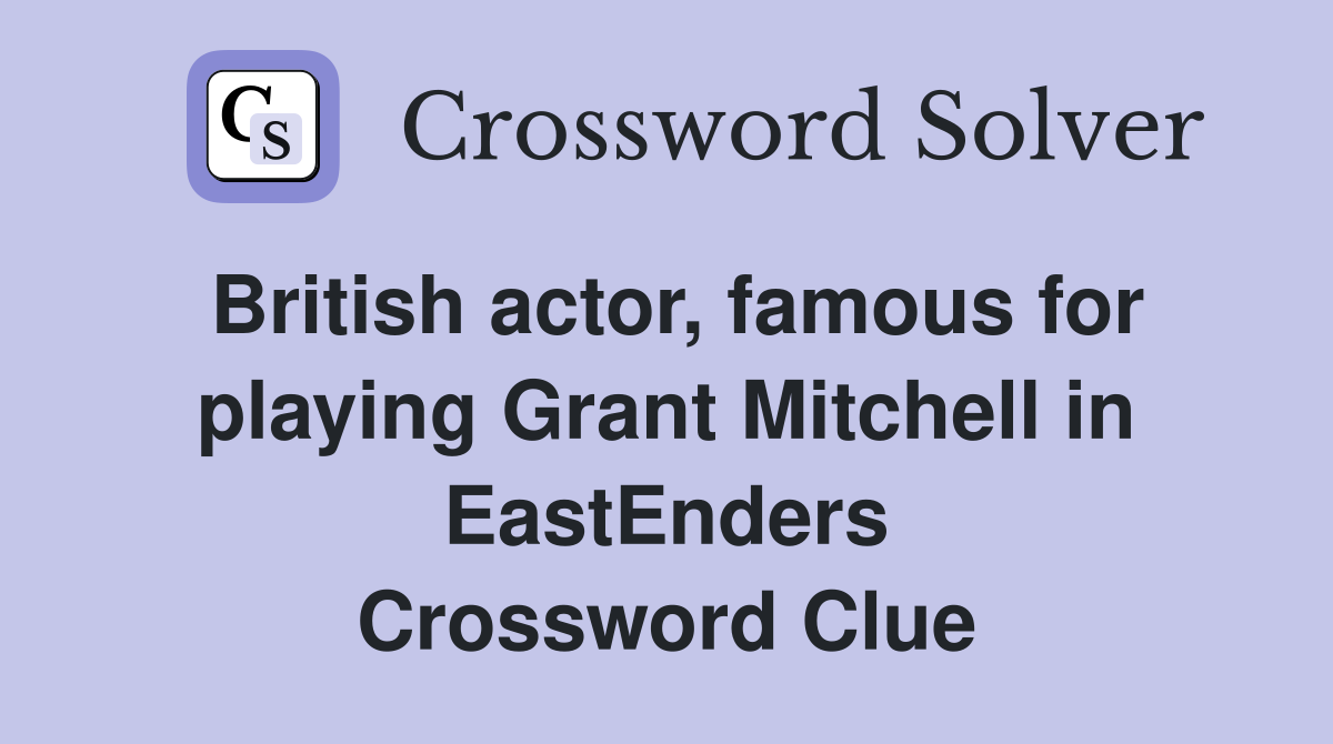 British actor, famous for playing Grant Mitchell in EastEnders Crossword Clue