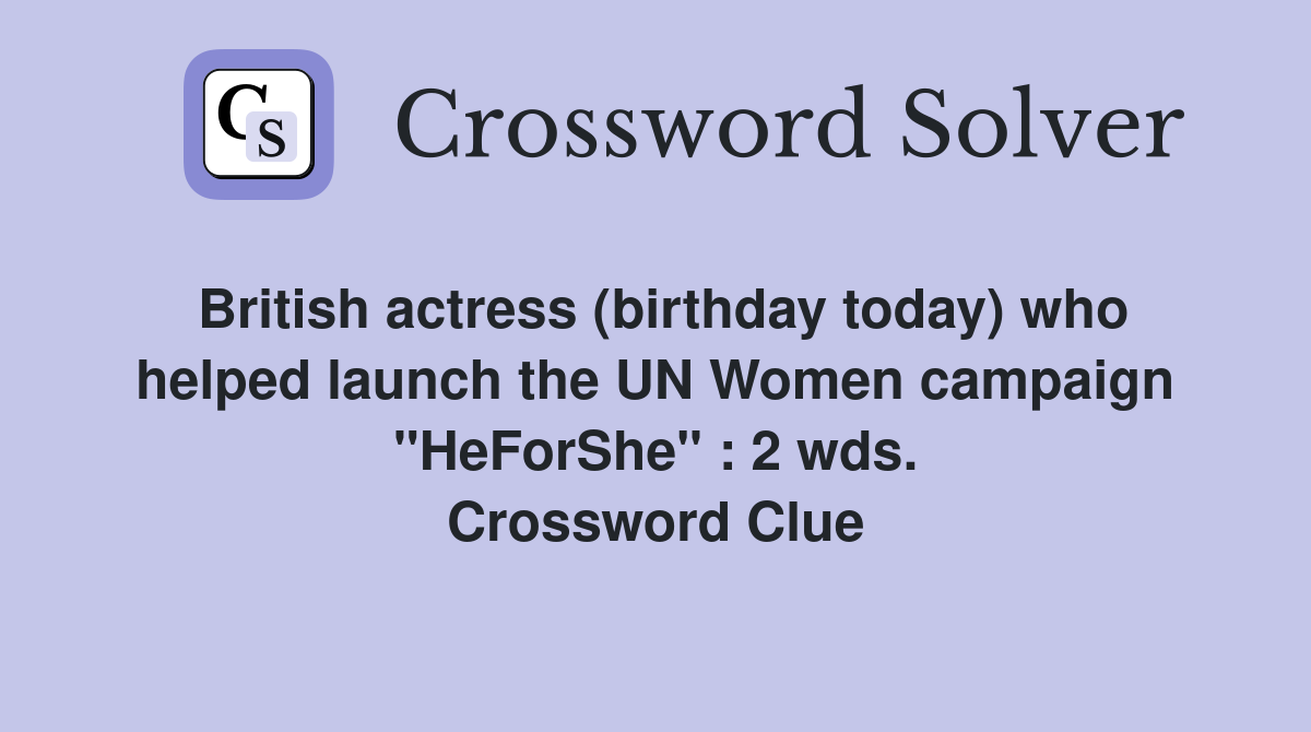 British actress (birthday today) who helped launch the UN Women campaign "HeForShe" : 2 wds. Crossword Clue