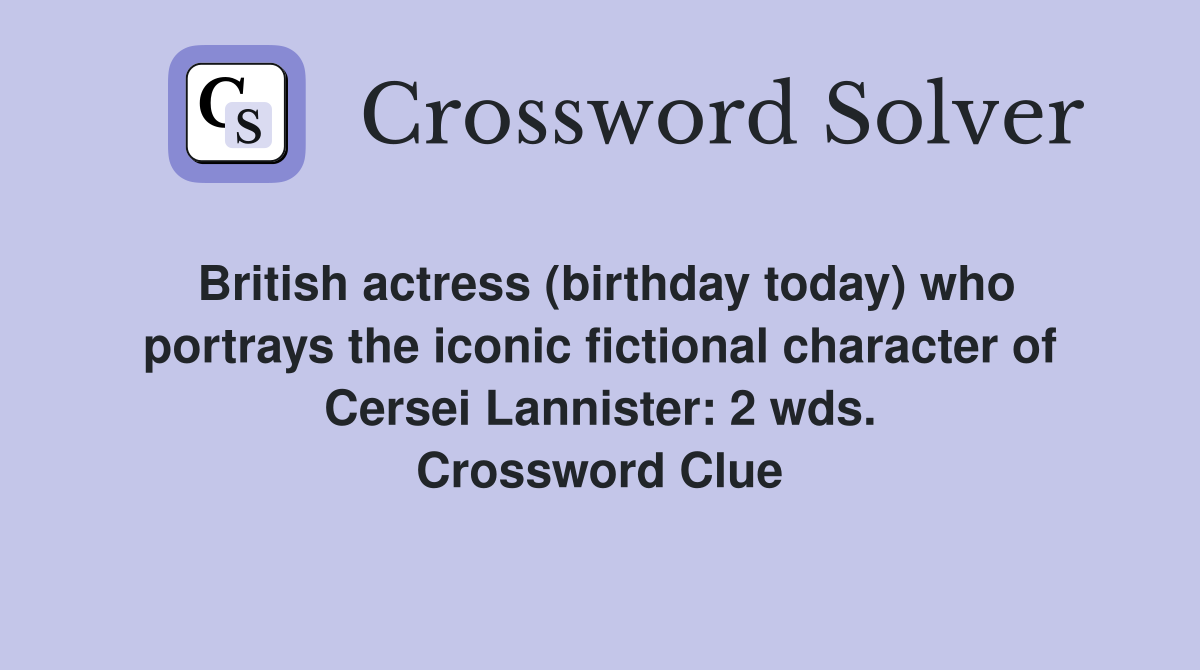 British actress (birthday today) who portrays the iconic fictional character of Cersei Lannister: 2 wds. Crossword Clue