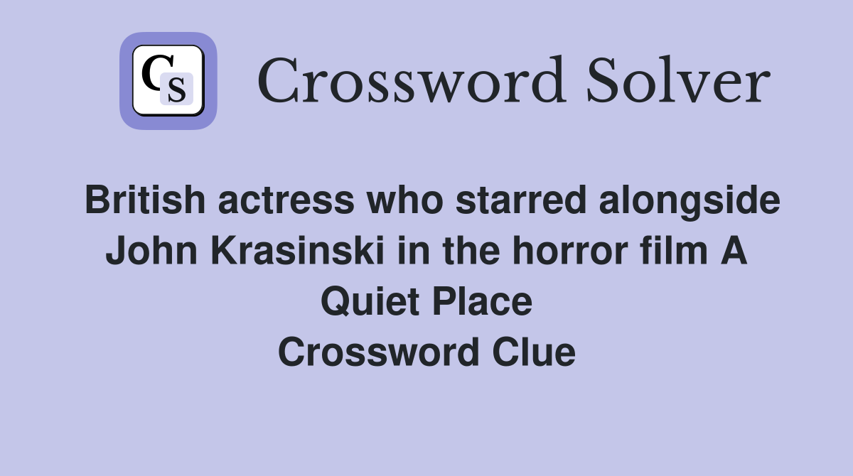 British actress who starred alongside John Krasinski in the horror film A Quiet Place Crossword Clue