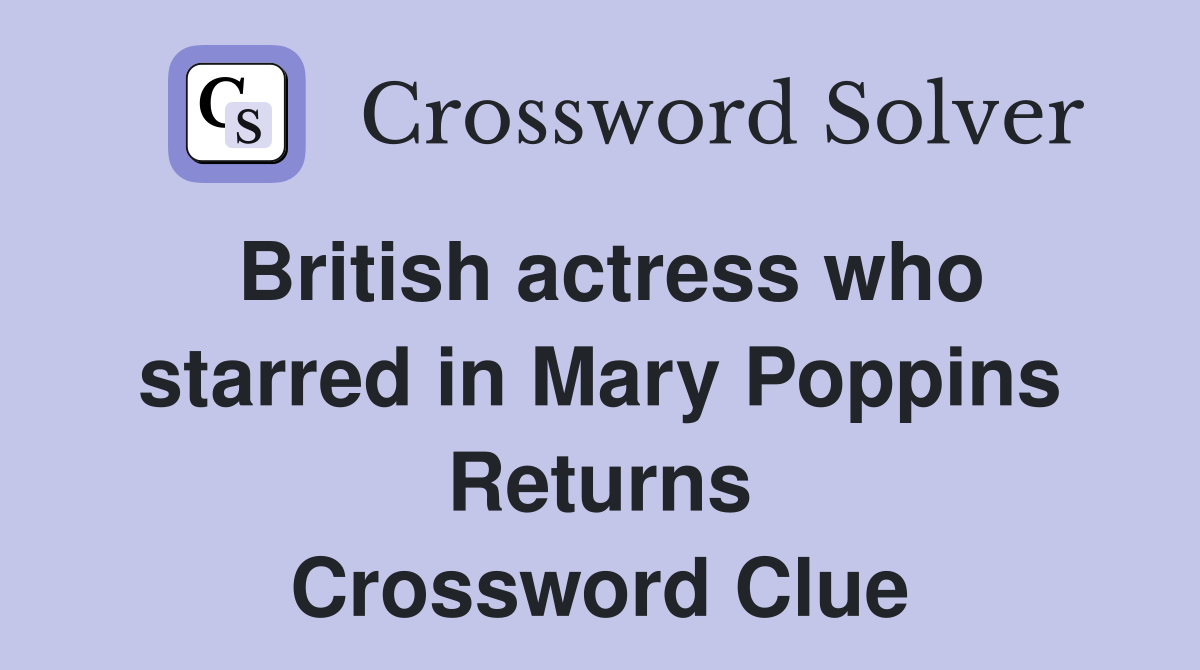 British actress who starred in Mary Poppins Returns Crossword Clue