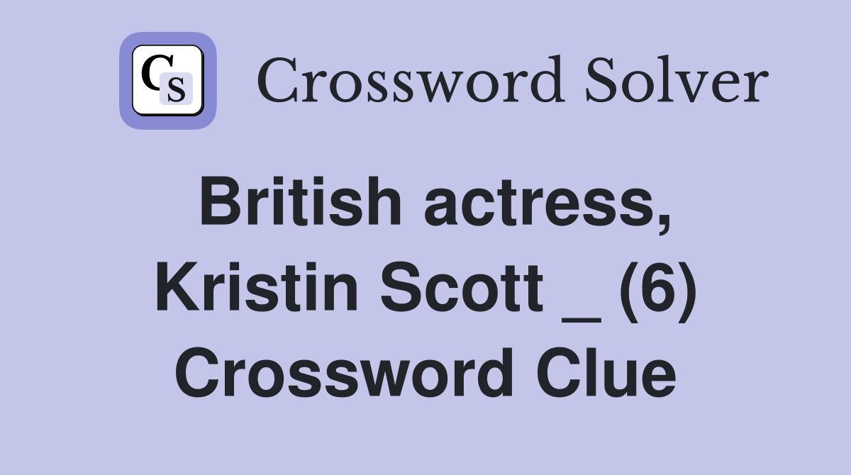 British actress, Kristin Scott _ (6) Crossword Clue