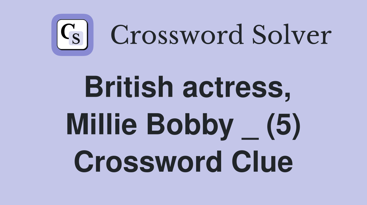 British actress, Millie Bobby _ (5) Crossword Clue