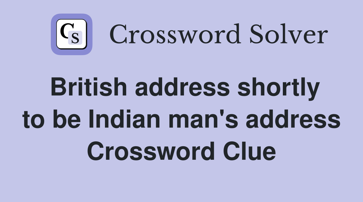 British address shortly to be Indian man's address Crossword Clue