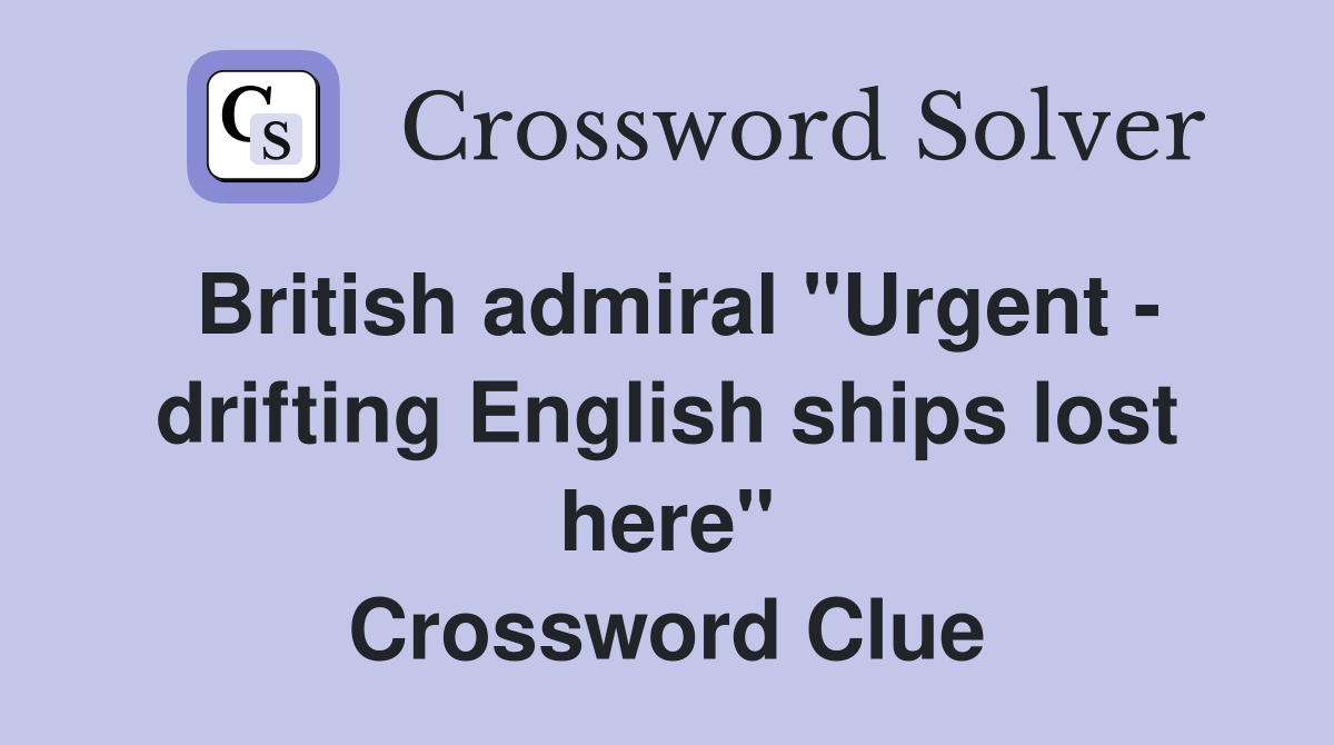 British admiral "Urgent - drifting English ships lost here" Crossword Clue