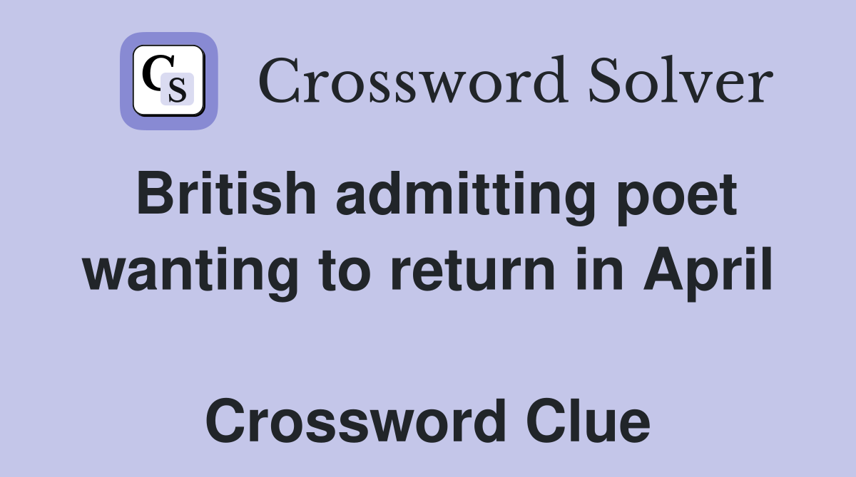 British admitting poet wanting to return in April  Crossword Clue