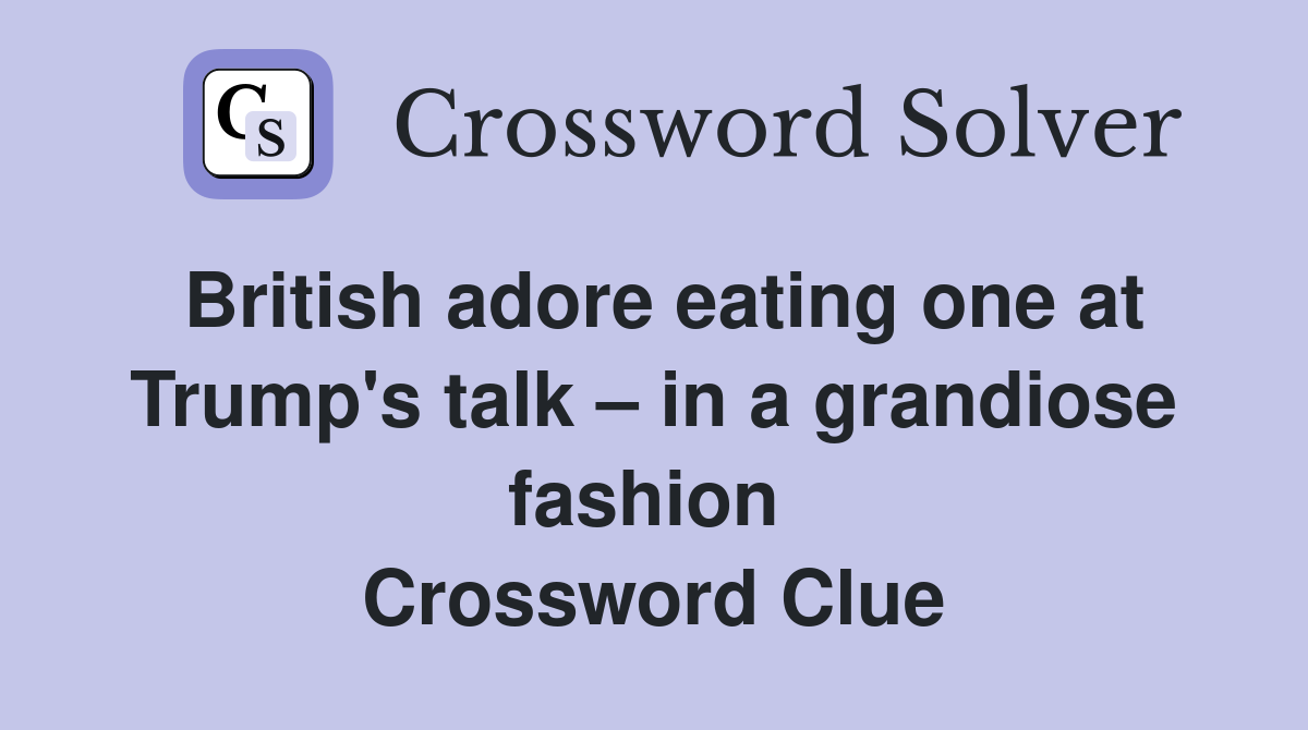 British adore eating one at Trump's talk – in a grandiose fashion  Crossword Clue