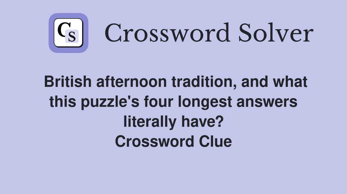 British afternoon tradition, and what this puzzle's four longest answers literally have? Crossword Clue