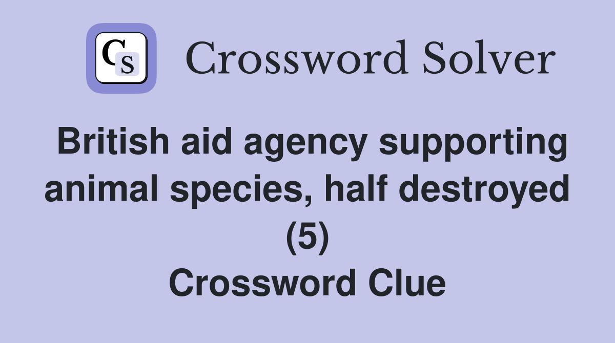 British aid agency supporting animal species, half destroyed (5) Crossword Clue