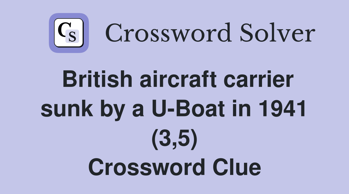 British aircraft carrier sunk by a U-Boat in 1941 (3,5) Crossword Clue