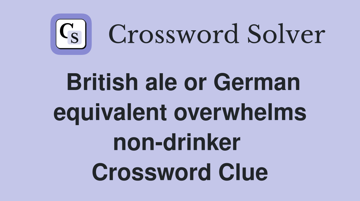 British ale or German equivalent overwhelms non-drinker  Crossword Clue