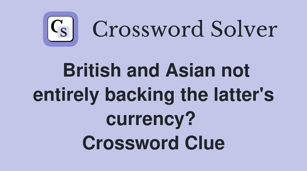 British and Asian not entirely backing the latter's currency?  Crossword Clue