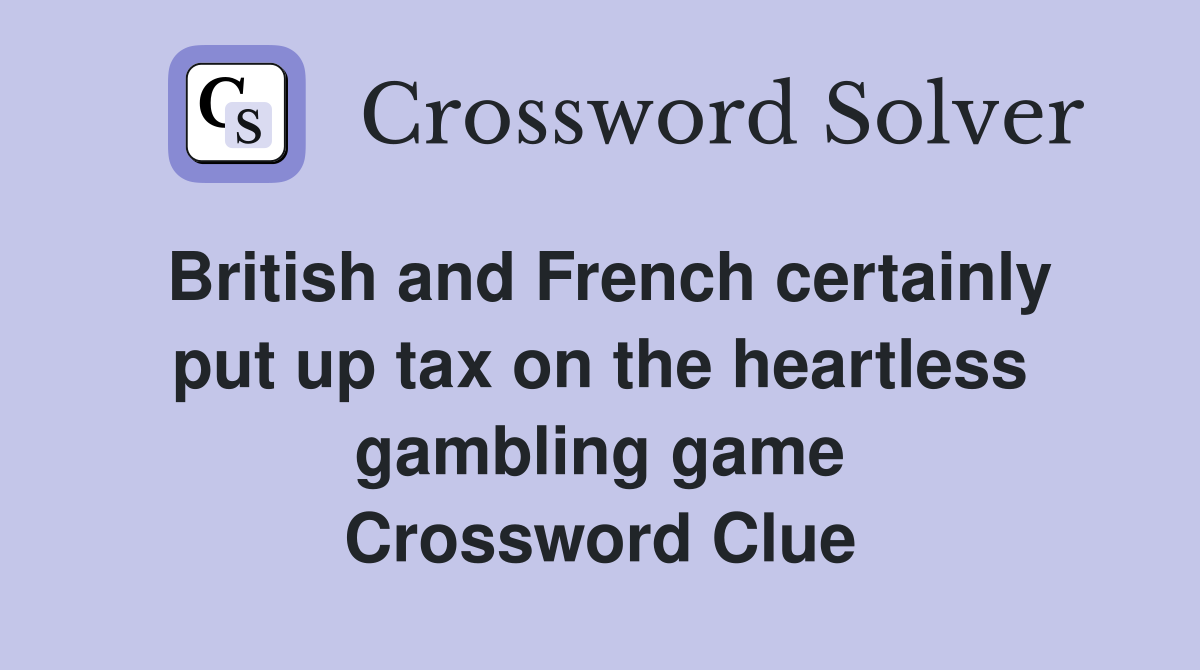 British and French certainly put up tax on the heartless gambling game Crossword Clue