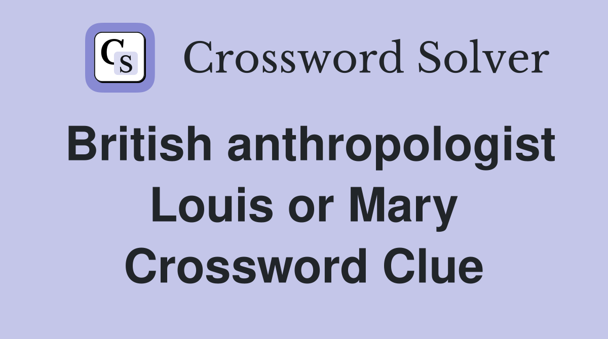 British anthropologist Louis or Mary Crossword Clue