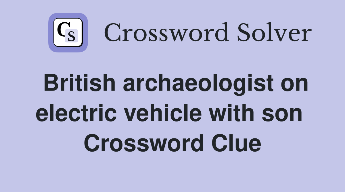 British archaeologist on electric vehicle with son  Crossword Clue
