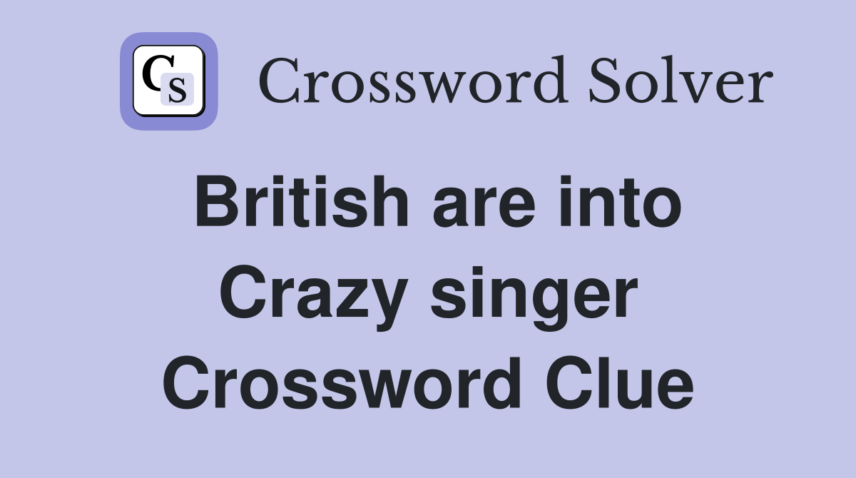British are into Crazy singer Crossword Clue
