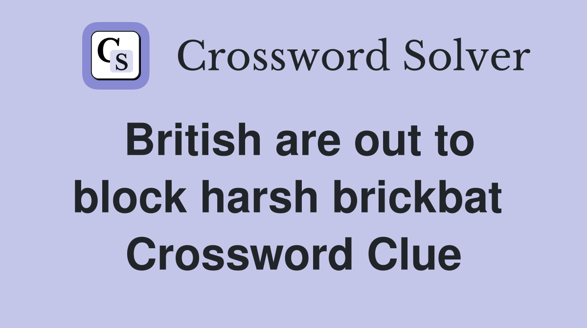 British are out to block harsh brickbat  Crossword Clue