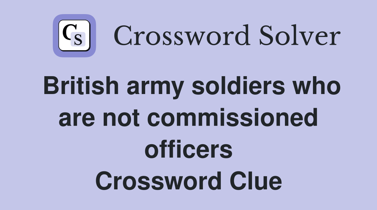 British army soldiers who are not commissioned officers Crossword Clue