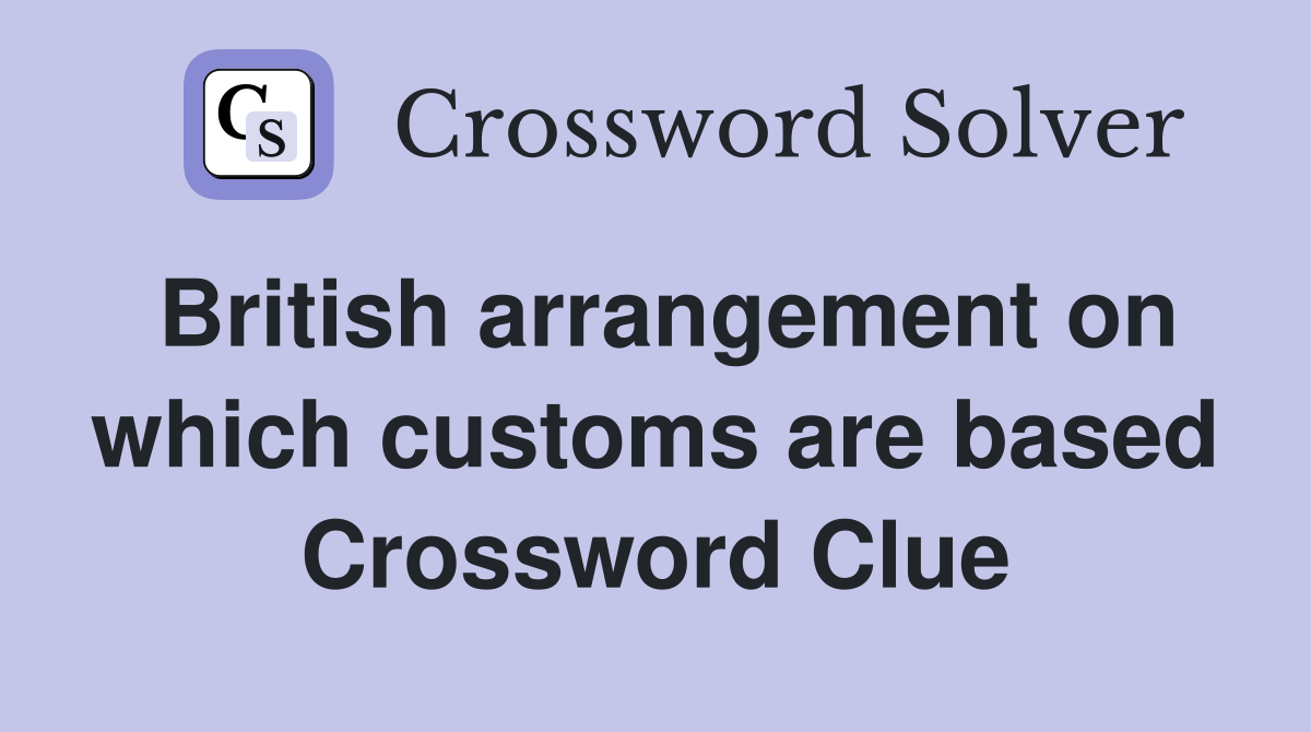 British arrangement on which customs are based Crossword Clue