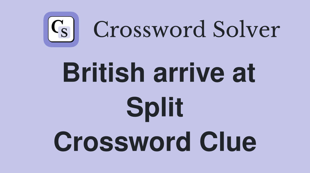 British arrive at Split Crossword Clue