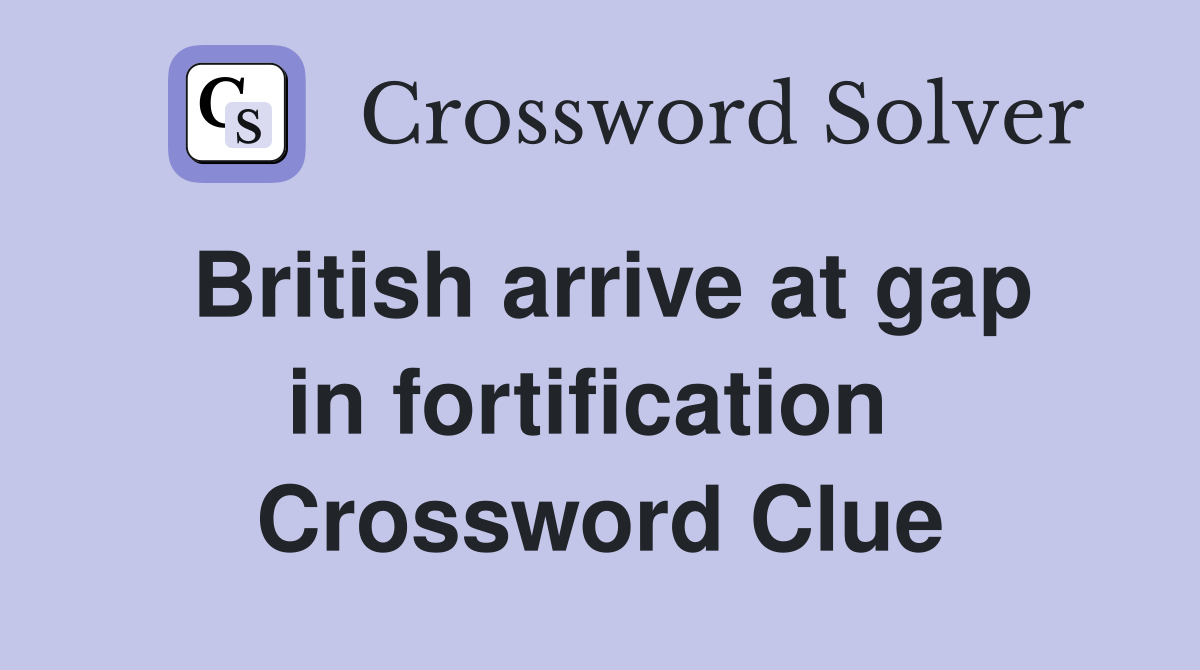 British arrive at gap in fortification  Crossword Clue